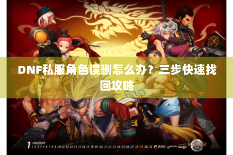 DNF私服角色误删怎么办？三步快速找回攻略
