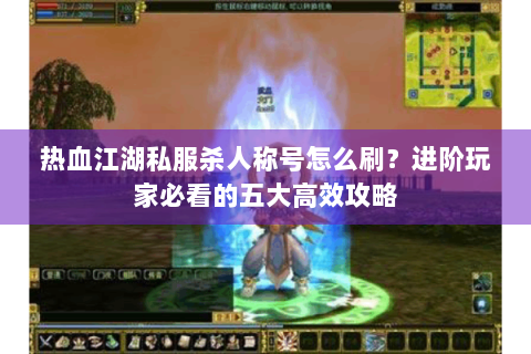 热血江湖私服杀人称号怎么刷？进阶玩家必看的五大高效攻略