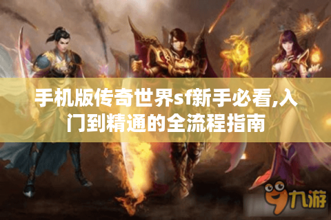 手机版传奇世界sf新手必看,入门到精通的全流程指南