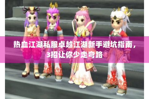 热血江湖私服卓越江湖新手避坑指南，3招让你少走弯路