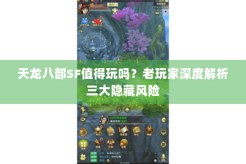 天龙八部SF值得玩吗？老玩家深度解析三大隐藏风险