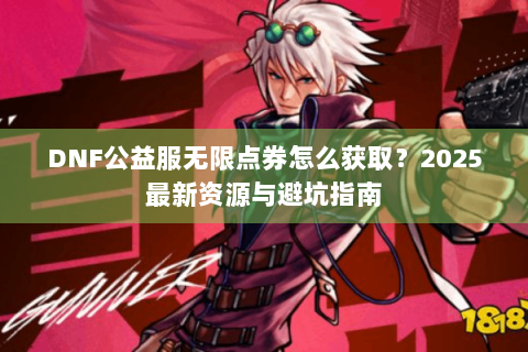 DNF公益服无限点券怎么获取？2025最新资源与避坑指南