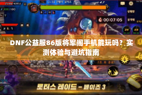 DNF公益服86版将军阁手机能玩吗？实测体验与避坑指南