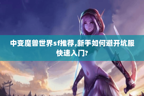 中变魔兽世界sf推荐，新手如何避开坑服快速入门？