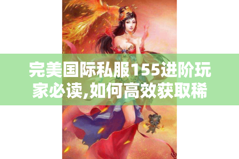 完美国际私服155进阶玩家必读,如何高效获取稀有资源