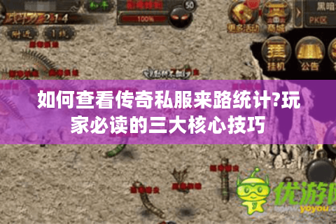 如何查看传奇私服来路统计?玩家必读的三大核心技巧