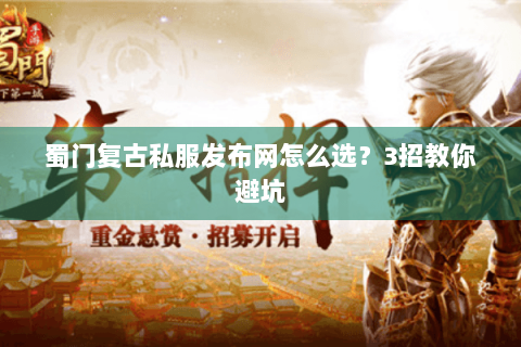 蜀门复古私服发布网怎么选？3招教你避坑