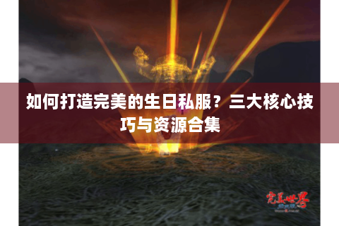 如何打造完美的生日私服？三大核心技巧与资源合集