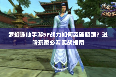 梦幻诛仙手游SF战力如何突破瓶颈？进阶玩家必看实战指南
