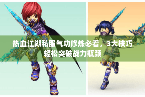 热血江湖私服气功修炼必看，3大技巧轻松突破战力瓶颈