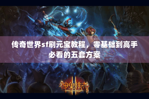 传奇世界sf刷元宝教程，零基础到高手必看的五套方案