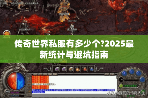 传奇世界私服有多少个?2025最新统计与避坑指南