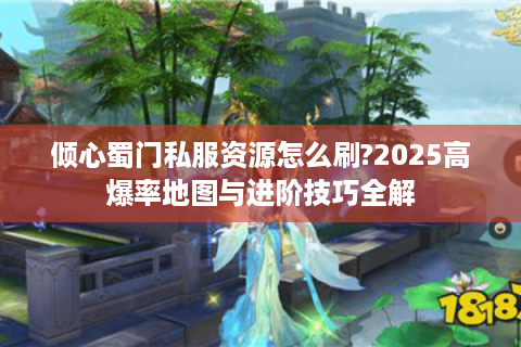 倾心蜀门私服资源怎么刷?2025高爆率地图与进阶技巧全解