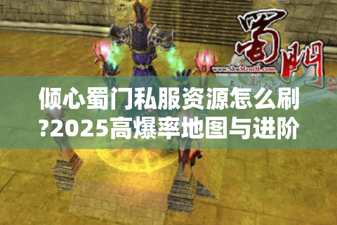 倾心蜀门私服资源怎么刷?2025高爆率地图与进阶技巧全解