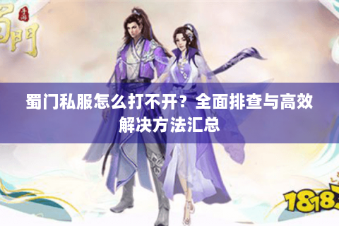 蜀门私服怎么打不开？全面排查与高效解决方法汇总