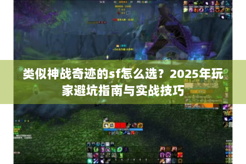 类似神战奇迹的sf怎么选？2025年玩家避坑指南与实战技巧