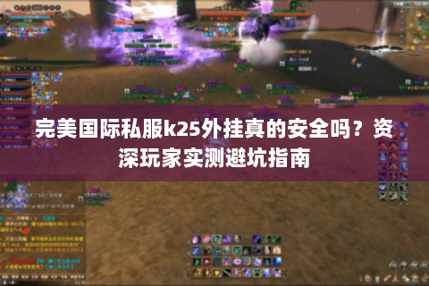 完美国际私服k25外挂真的安全吗？资深玩家实测避坑指南