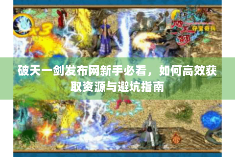 破天一剑发布网新手必看，如何高效获取资源与避坑指南