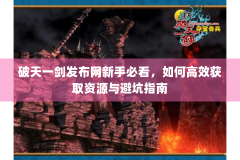 破天一剑发布网新手必看，如何高效获取资源与避坑指南