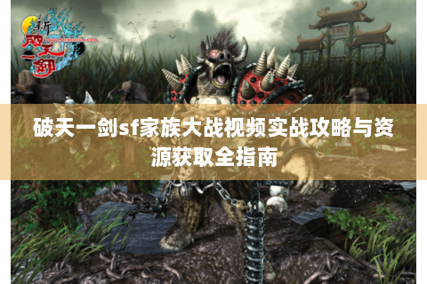 破天一剑sf家族大战视频实战攻略与资源获取全指南