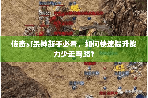 传奇sf杀神新手必看，如何快速提升战力少走弯路？