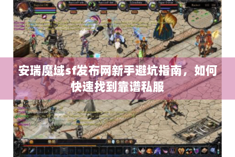安瑞魔域sf发布网新手避坑指南，如何快速找到靠谱私服