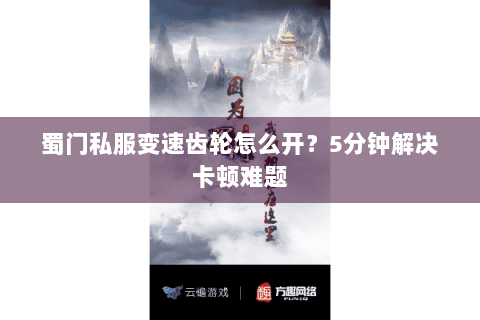 蜀门私服变速齿轮怎么开？5分钟解决卡顿难题