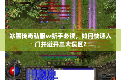 冰雪传奇私服w新手必读，如何快速入门并避开三大误区？