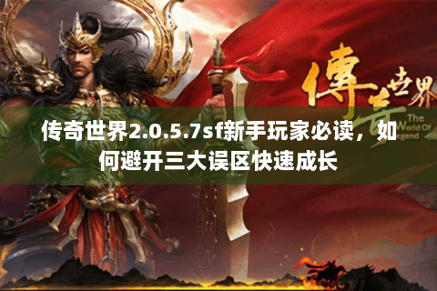 传奇世界2.0.5.7sf新手玩家必读，如何避开三大误区快速成长