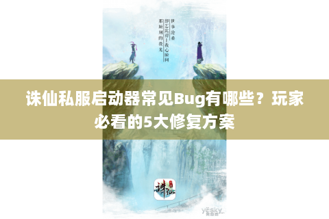 诛仙私服启动器常见Bug有哪些？玩家必看的5大修复方案