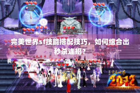 完美世界sf技能搭配技巧，如何组合出秒杀连招？