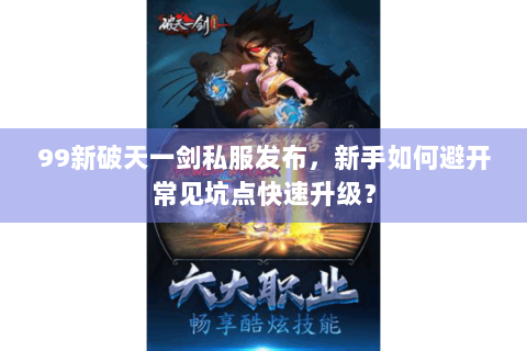 99新破天一剑私服发布，新手如何避开常见坑点快速升级？