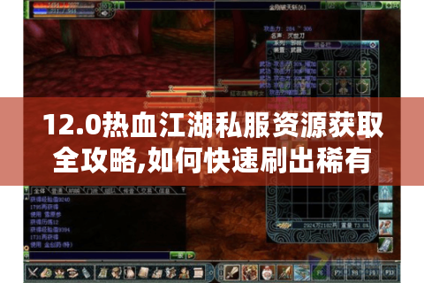 12.0热血江湖私服资源获取全攻略,如何快速刷出稀有装备?