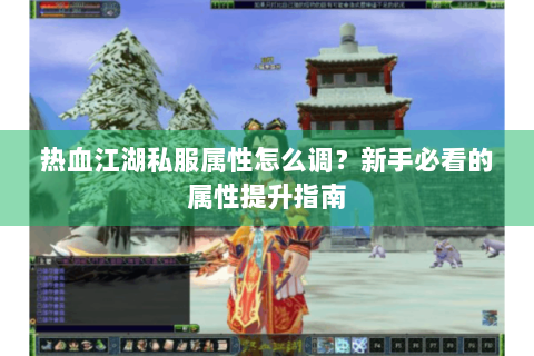 热血江湖私服属性怎么调？新手必看的属性提升指南