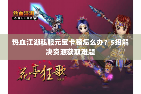 热血江湖私服元宝卡顿怎么办？5招解决资源获取难题
