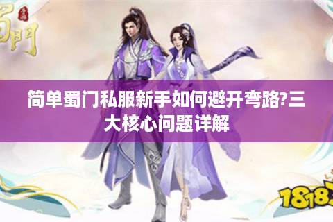 简单蜀门私服新手如何避开弯路?三大核心问题详解