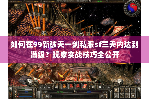 如何在99新破天一剑私服sf三天内达到满级？玩家实战技巧全公开