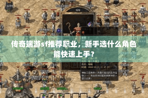 传奇端游sf推荐职业，新手选什么角色能快速上手？