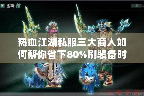 热血江湖私服三大商人如何帮你省下80%刷装备时间?