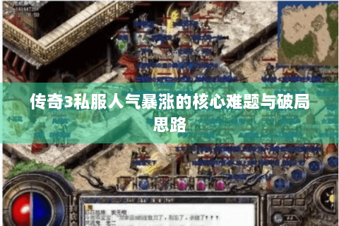 传奇3私服人气暴涨的核心难题与破局思路