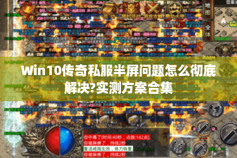 Win10传奇私服半屏问题怎么彻底解决?实测方案合集