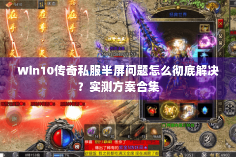 Win10传奇私服半屏问题怎么彻底解决？实测方案合集