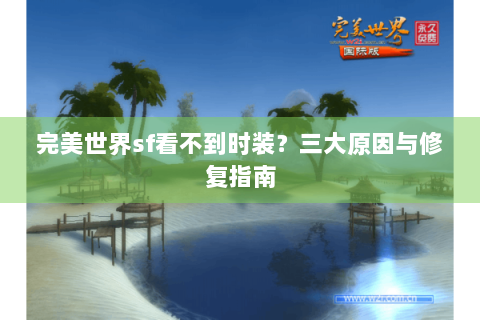 完美世界sf看不到时装？三大原因与修复指南