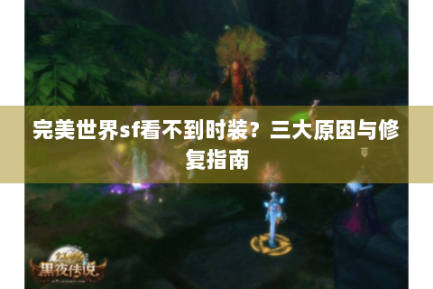 完美世界sf看不到时装？三大原因与修复指南