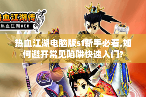 热血江湖电脑版sf新手必看,如何避开常见陷阱快速入门?