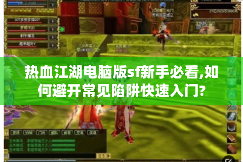 热血江湖电脑版sf新手必看,如何避开常见陷阱快速入门?