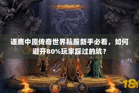 逐鹿中原传奇世界私服新手必看，如何避开80%玩家踩过的坑？