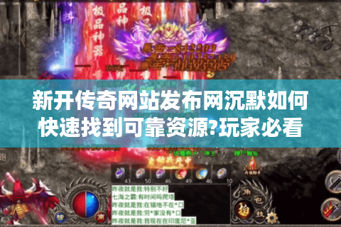 新开传奇网站发布网沉默如何快速找到可靠资源?玩家必看指南