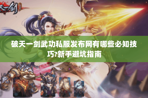 破天一剑武功私服发布网有哪些必知技巧?新手避坑指南