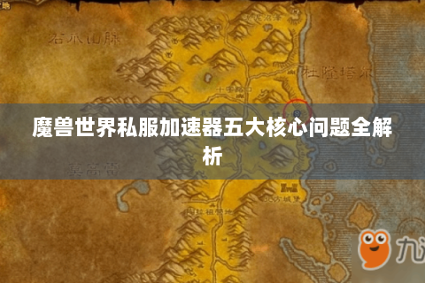 魔兽世界私服加速器五大核心问题全解析